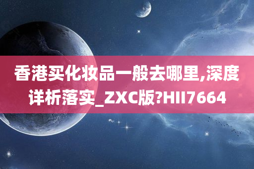 香港买化妆品一般去哪里,深度详析落实_ZXC版?HII7664