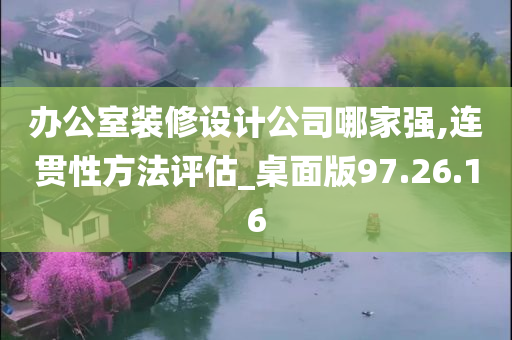 办公室装修设计公司哪家强,连贯性方法评估_桌面版97.26.16