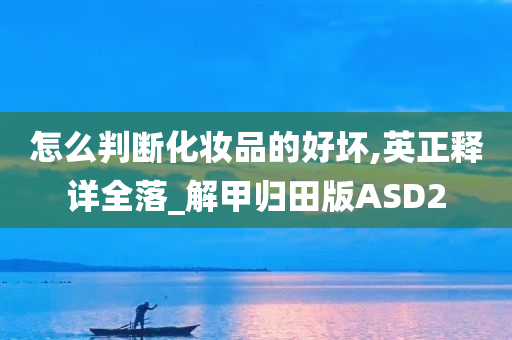 怎么判断化妆品的好坏,英正释详全落_解甲归田版ASD2