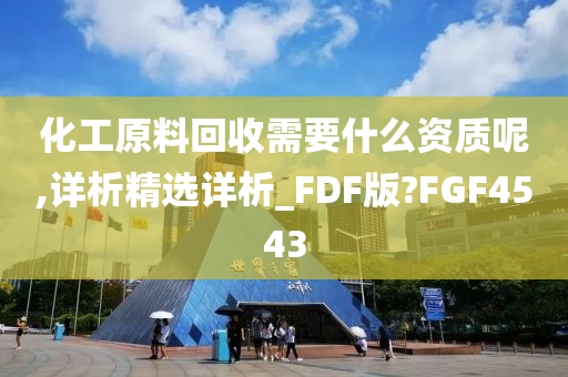 化工原料回收需要什么资质呢,详析精选详析_FDF版?FGF4543