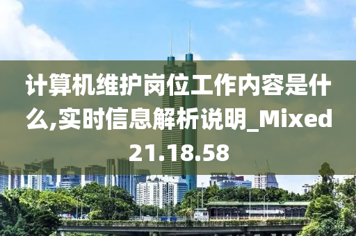 计算机维护岗位工作内容是什么,实时信息解析说明_Mixed21.18.58