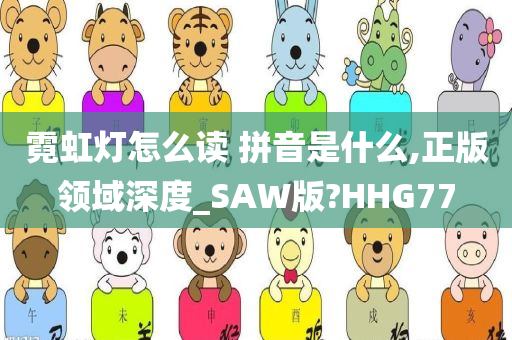 霓虹灯怎么读 拼音是什么,正版领域深度_SAW版?HHG77