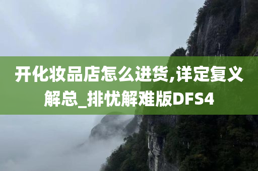 开化妆品店怎么进货,详定复义解总_排忧解难版DFS4