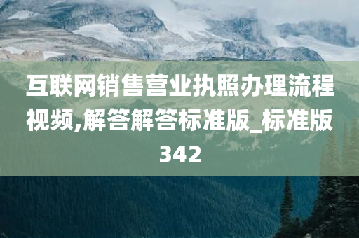 互联网销售营业执照办理流程视频,解答解答标准版_标准版342