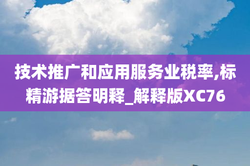 技术推广和应用服务业税率,标精游据答明释_解释版XC76