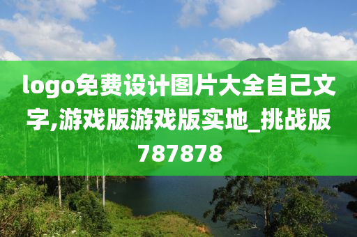 logo免费设计图片大全自己文字,游戏版游戏版实地_挑战版787878