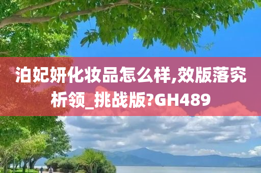 泊妃妍化妆品怎么样,效版落究析领_挑战版?GH489