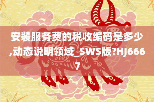 安装服务费的税收编码是多少,动态说明领域_SWS版?HJ6667