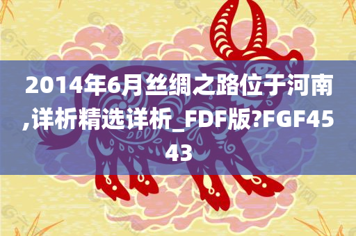 2014年6月丝绸之路位于河南,详析精选详析_FDF版?FGF4543