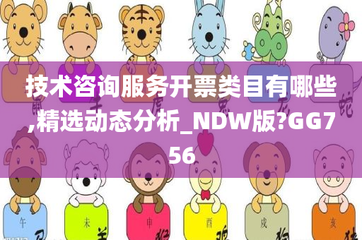 技术咨询服务开票类目有哪些,精选动态分析_NDW版?GG756