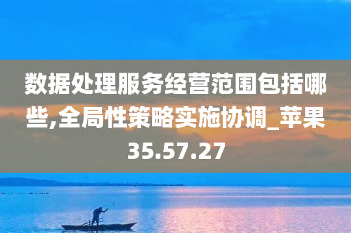 数据处理服务经营范围包括哪些,全局性策略实施协调_苹果35.57.27