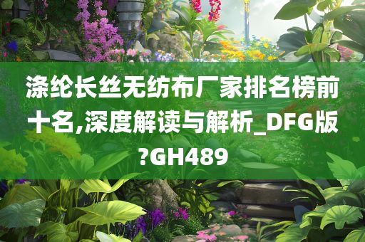 涤纶长丝无纺布厂家排名榜前十名,深度解读与解析_DFG版?GH489