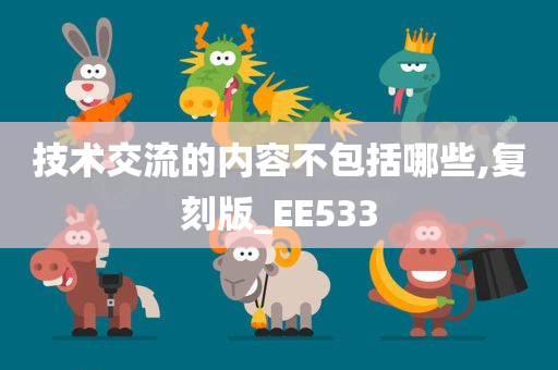 技术交流的内容不包括哪些,复刻版_EE533