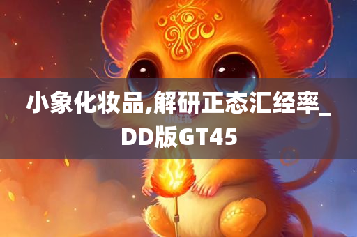 小象化妆品,解研正态汇经率_DD版GT45