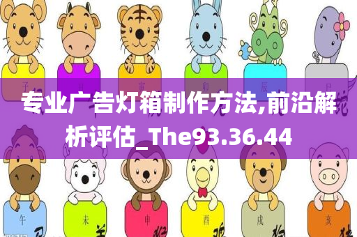 专业广告灯箱制作方法,前沿解析评估_The93.36.44