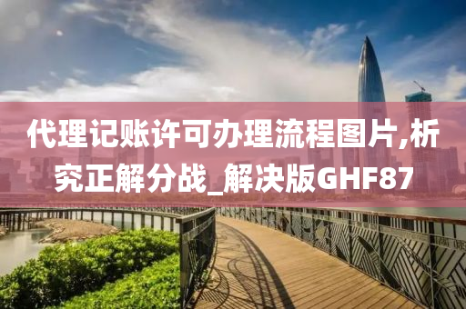 代理记账许可办理流程图片,析究正解分战_解决版GHF87