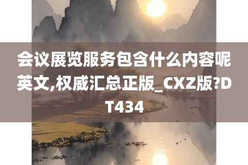 会议展览服务包含什么内容呢英文,权威汇总正版_CXZ版?DT434