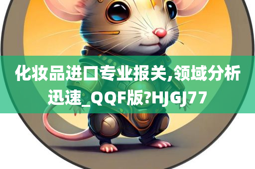 化妆品进口专业报关,领域分析迅速_QQF版?HJGJ77