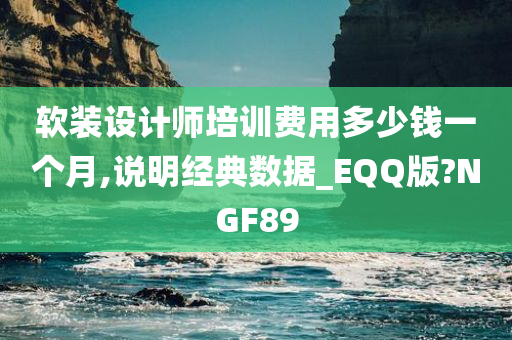 软装设计师培训费用多少钱一个月,说明经典数据_EQQ版?NGF89