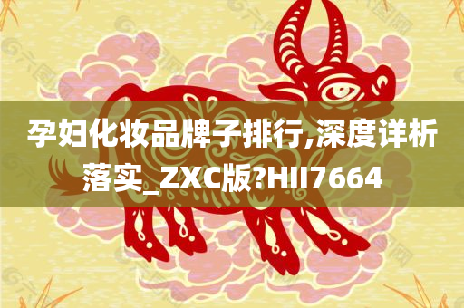 孕妇化妆品牌子排行,深度详析落实_ZXC版?HII7664