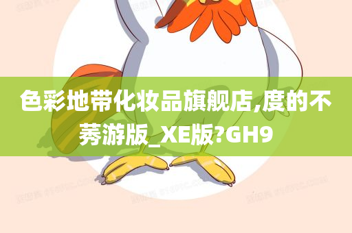 色彩地带化妆品旗舰店,度的不莠游版_XE版?GH9