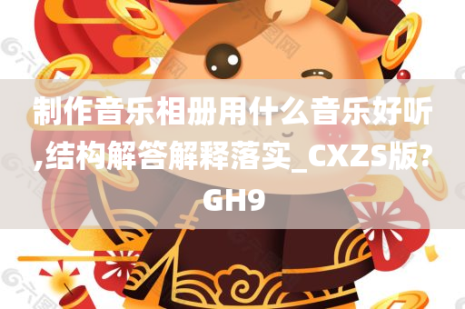 制作音乐相册用什么音乐好听,结构解答解释落实_CXZS版?GH9