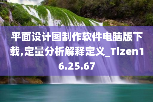 平面设计图制作软件电脑版下载,定量分析解释定义_Tizen16.25.67