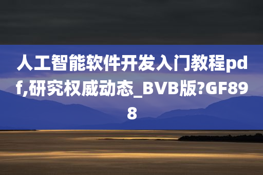 人工智能软件开发入门教程pdf,研究权威动态_BVB版?GF898