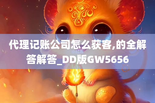 代理记账公司怎么获客,的全解答解答_DD版GW5656