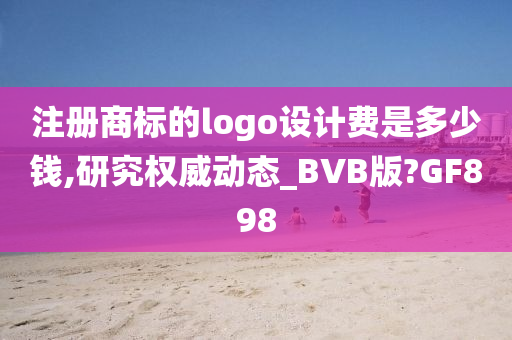 注册商标的logo设计费是多少钱,研究权威动态_BVB版?GF898