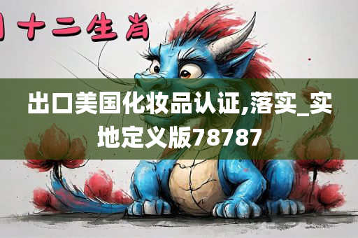 出口美国化妆品认证,落实_实地定义版78787