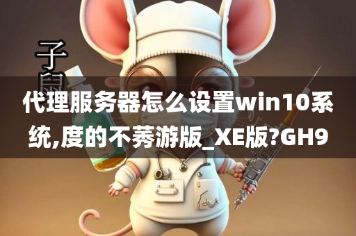 代理服务器怎么设置win10系统,度的不莠游版_XE版?GH9