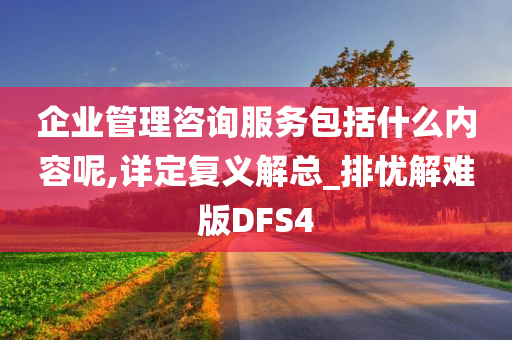 企业管理咨询服务包括什么内容呢,详定复义解总_排忧解难版DFS4