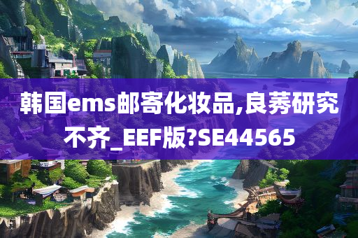 韩国ems邮寄化妆品,良莠研究不齐_EEF版?SE44565