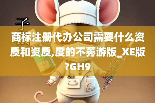 商标注册代办公司需要什么资质和资质,度的不莠游版_XE版?GH9