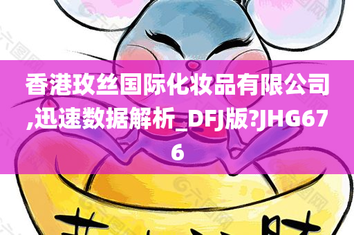 香港玫丝国际化妆品有限公司,迅速数据解析_DFJ版?JHG676