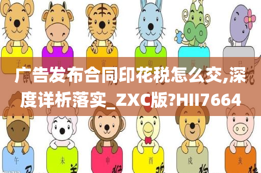 广告发布合同印花税怎么交,深度详析落实_ZXC版?HII7664