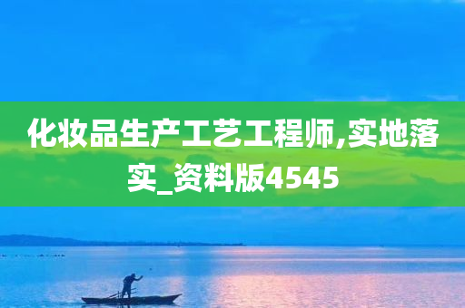 化妆品生产工艺工程师,实地落实_资料版4545