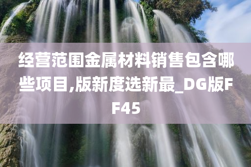 经营范围金属材料销售包含哪些项目,版新度选新最_DG版FF45