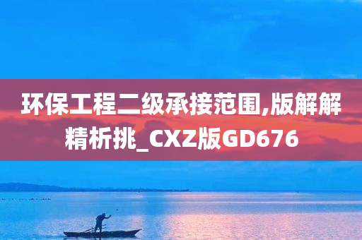 环保工程二级承接范围,版解解精析挑_CXZ版GD676