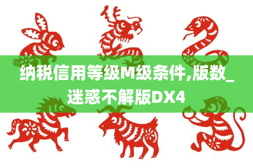 纳税信用等级M级条件,版数_迷惑不解版DX4