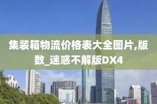 集装箱物流价格表大全图片,版数_迷惑不解版DX4