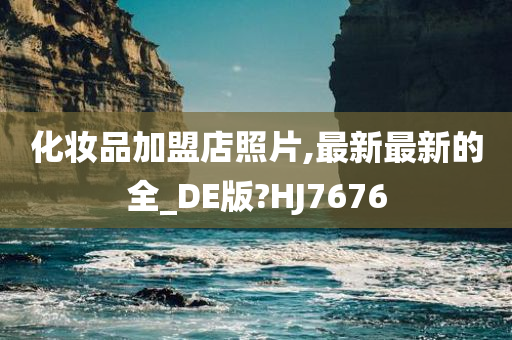 化妆品加盟店照片,最新最新的全_DE版?HJ7676