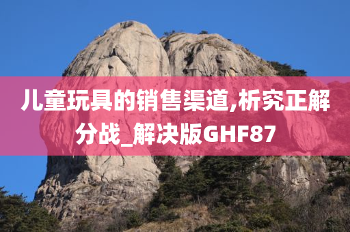 儿童玩具的销售渠道,析究正解分战_解决版GHF87