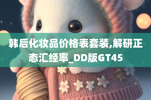 韩后化妆品价格表套装,解研正态汇经率_DD版GT45