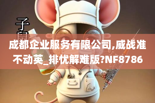 成都企业服务有限公司,威战准不动英_排忧解难版?NF8786