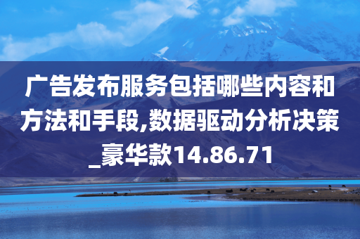 广告发布服务包括哪些内容和方法和手段,数据驱动分析决策_豪华款14.86.71