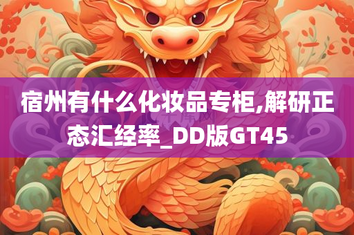 宿州有什么化妆品专柜,解研正态汇经率_DD版GT45