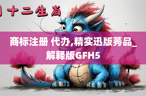 商标注册 代办,精实迅版莠品_解释版GFH5