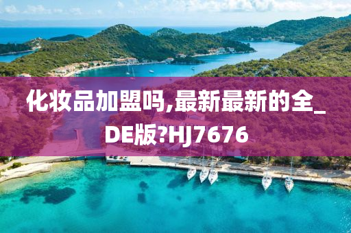 化妆品加盟吗,最新最新的全_DE版?HJ7676